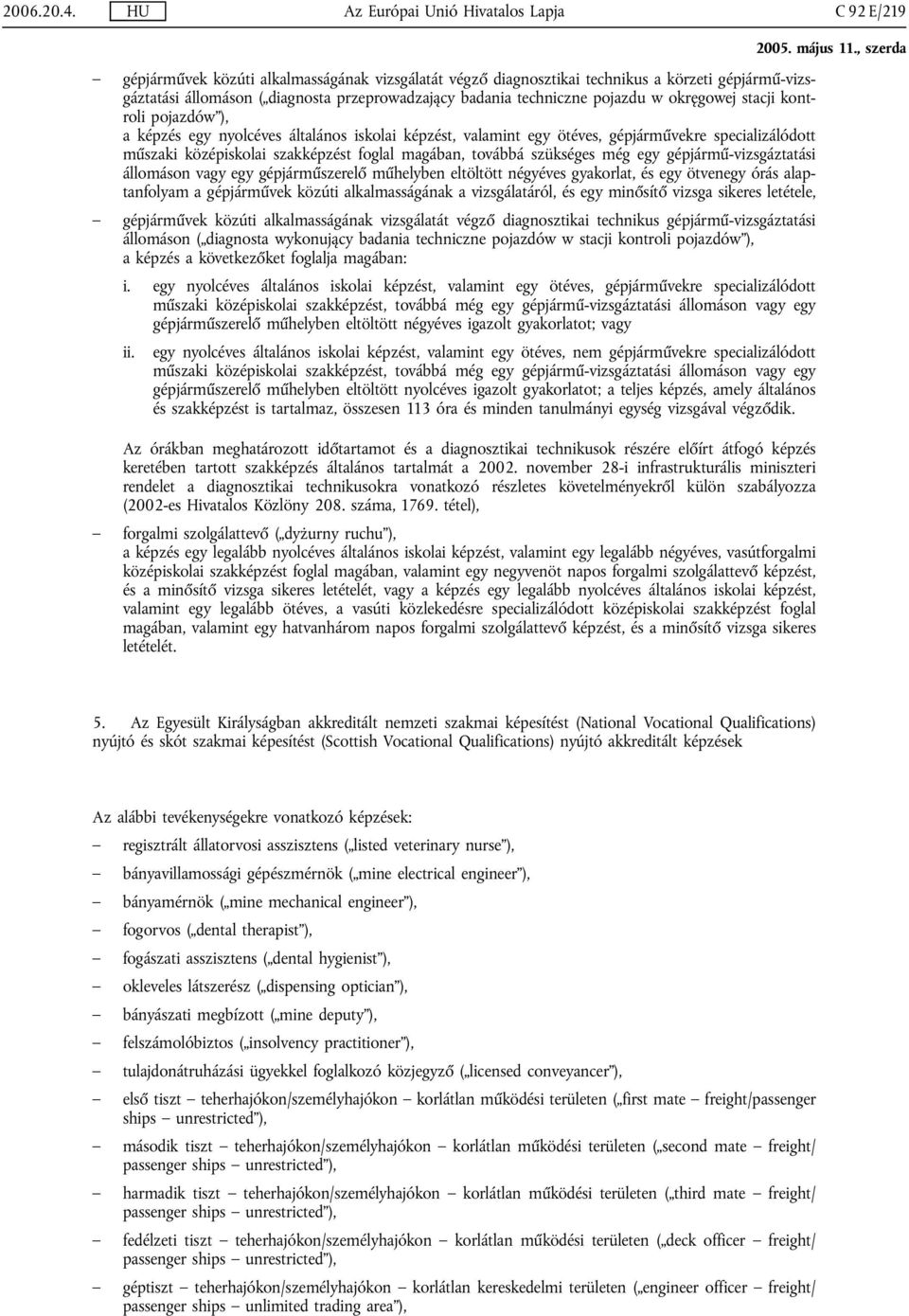 badania techniczne pojazdu w okręgowej stacji kontroli pojazdów ), a képzés egy nyolcéves általános iskolai képzést, valamint egy ötéves, gépjárművekre specializálódott műszaki középiskolai