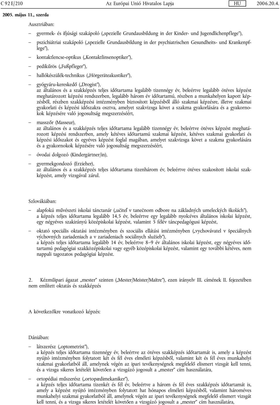 gyógyáru-kereskedő ( Drogist ), az általános és a szakképzés teljes időtartama legalább tizennégy év, beleértve legalább ötéves képzést meghatározott képzési rendszerben, legalább három év