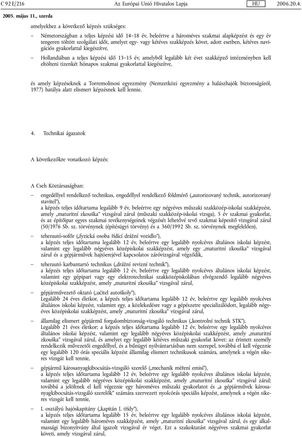 szakképző intézményben kell eltölteni tizenkét hónapos szakmai gyakorlattal kiegészítve, és amely képzéseknek a Torremolinosi egyezmény (Nemzetközi egyezmény a halászhajók biztonságáról, 1977)