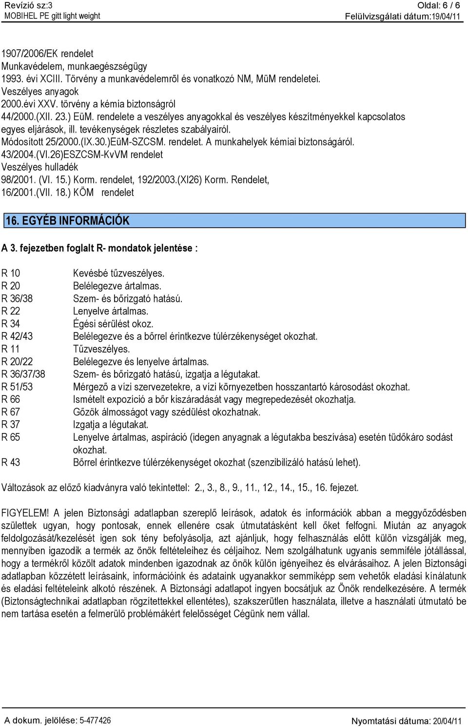 Módosított 25/2000.(IX.30.)EüM-SZCSM. rendelet. A munkahelyek kémiai biztonságáról. 43/2004.(VI.26)ESZCSM-KvVM rendelet Veszélyes hulladék 98/2001. (VI. 15.) Korm. rendelet, 192/2003.(XI26) Korm.