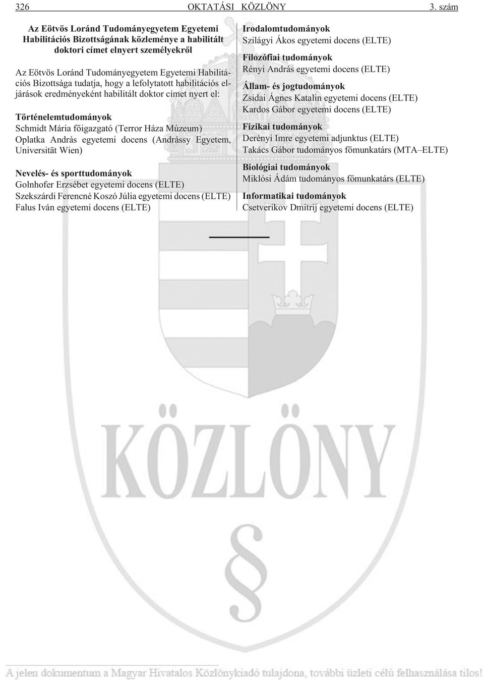 tudatja, hogy a lefolytatott habilitációs eljárások eredményeként habilitált doktor címet nyert el: Történelemtudományok Schmidt Mária fõ (Terror Háza Múzeum) Oplatka András egyetemi docens (Andrássy