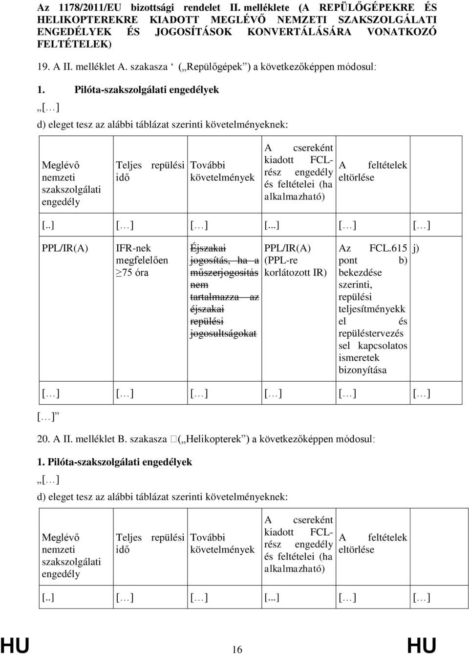 Pilóta-szakszolgálati engedélyek d) eleget tesz az alábbi táblázat szerinti követelményeknek: Meglévő nemzeti szakszolgálati engedély Teljes repülési idő További követelmények A csereként kiadott