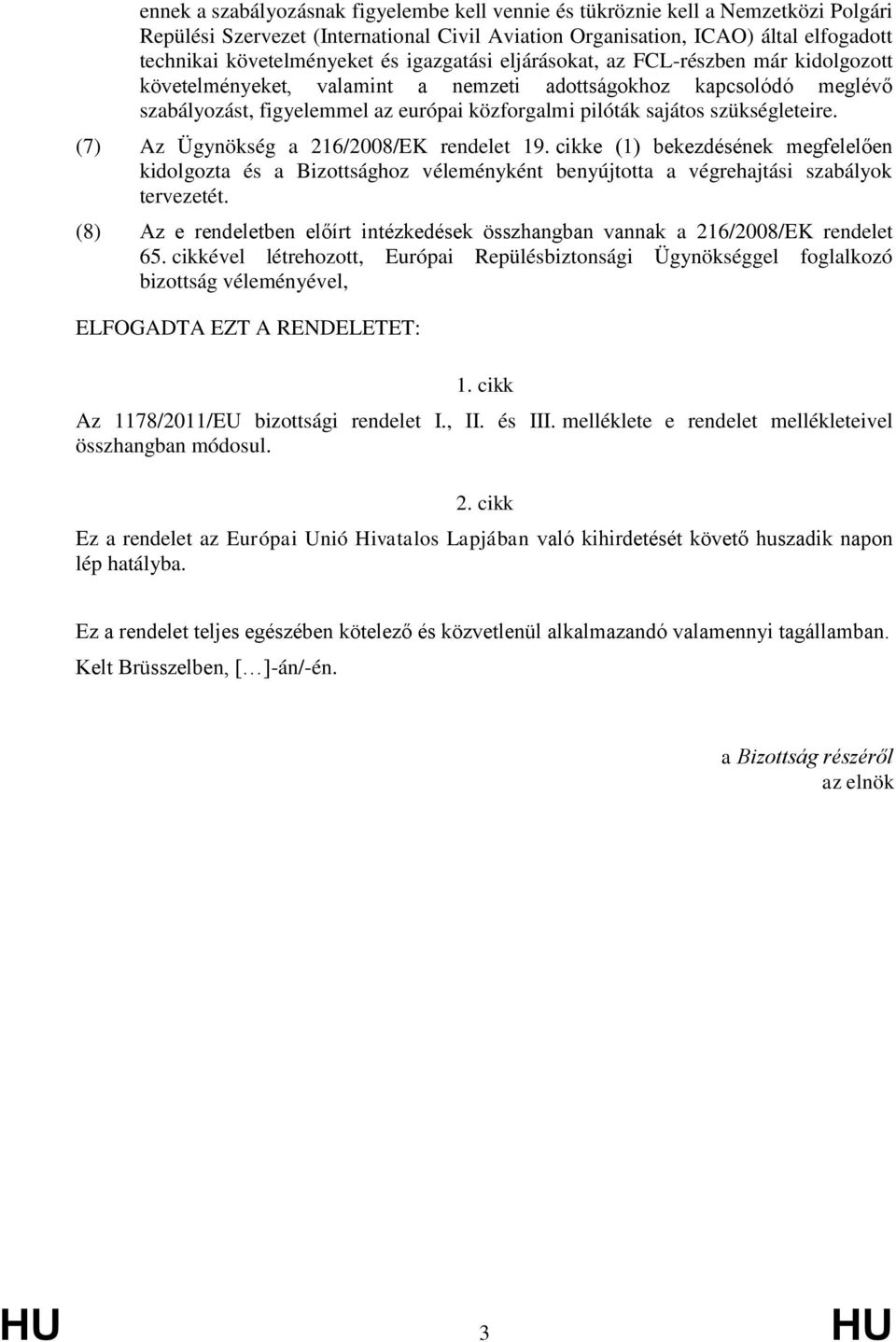 szükségleteire. (7) Az Ügynökség a 216/2008/EK rendelet 19. cikke (1) bekezdésének megfelelően kidolgozta és a Bizottsághoz véleményként benyújtotta a végrehajtási szabályok tervezetét.