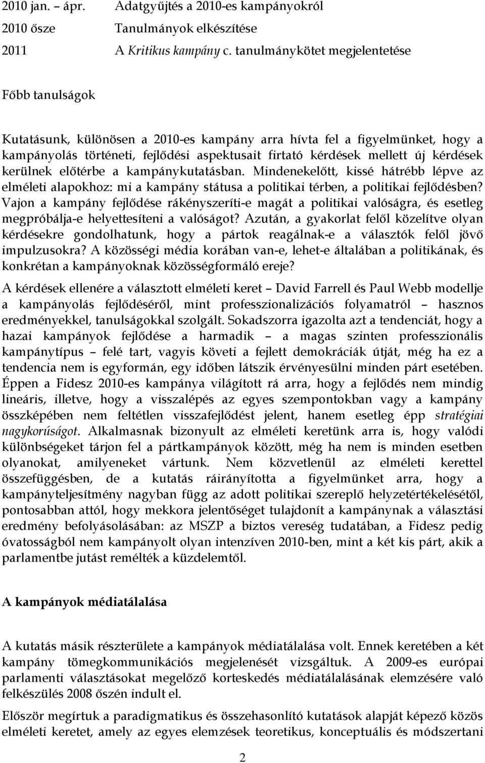 kérdések kerülnek előtérbe a kampánykutatásban. Mindenekelőtt, kissé hátrébb lépve az elméleti alapokhoz: mi a kampány státusa a politikai térben, a politikai fejlődésben?