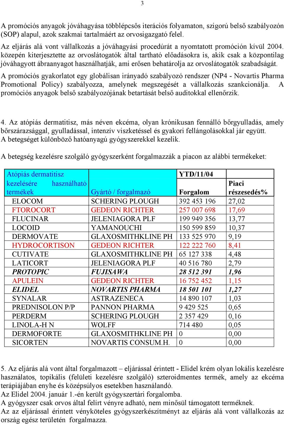 közepén kiterjesztette az orvoslátogatók által tartható előadásokra is, akik csak a központilag jóváhagyott ábraanyagot használhatják, ami erősen behatárolja az orvoslátogatók szabadságát.