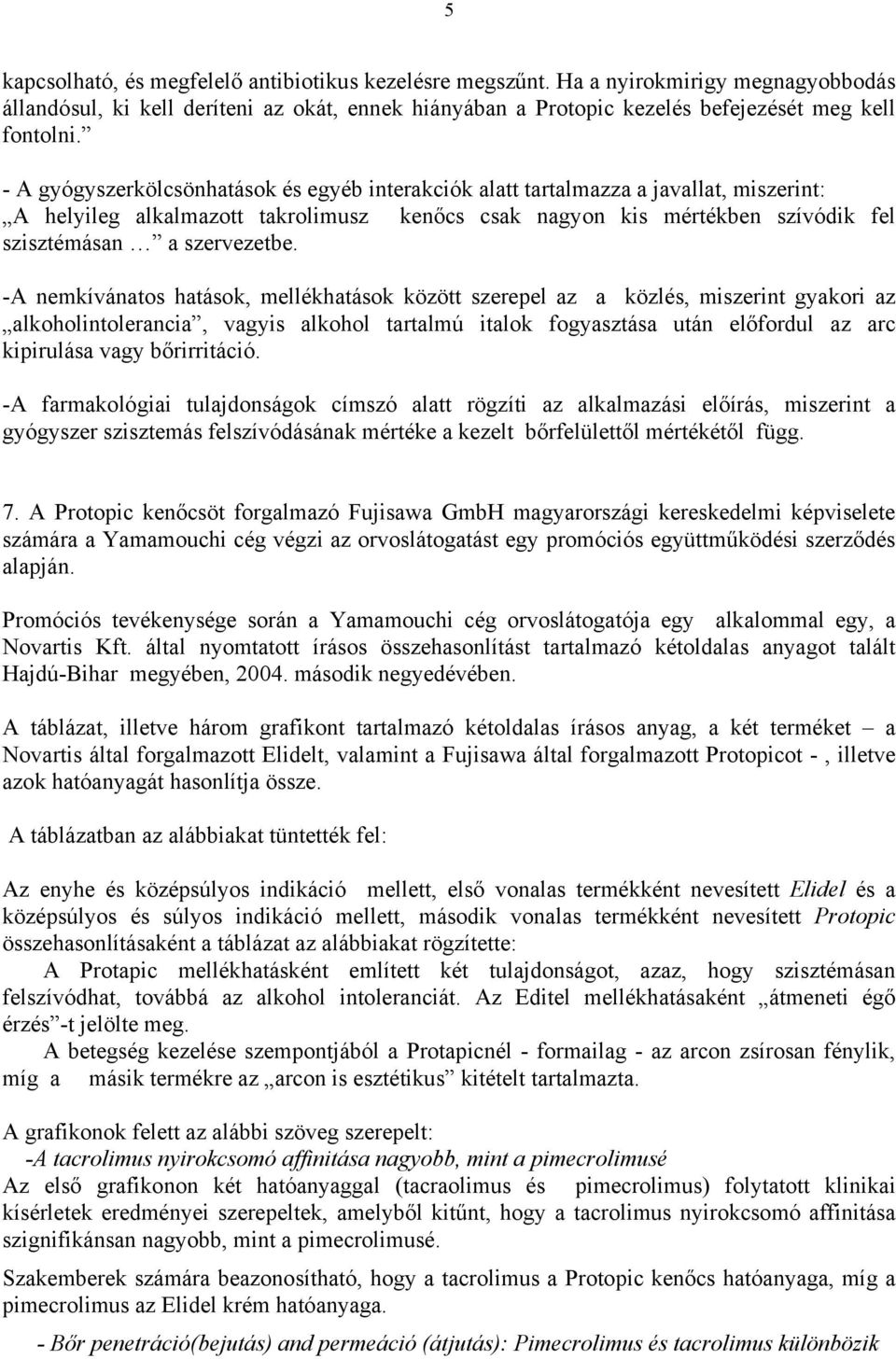 -A nemkívánatos hatások, mellékhatások között szerepel az a közlés, miszerint gyakori az alkoholintolerancia, vagyis alkohol tartalmú italok fogyasztása után előfordul az arc kipirulása vagy