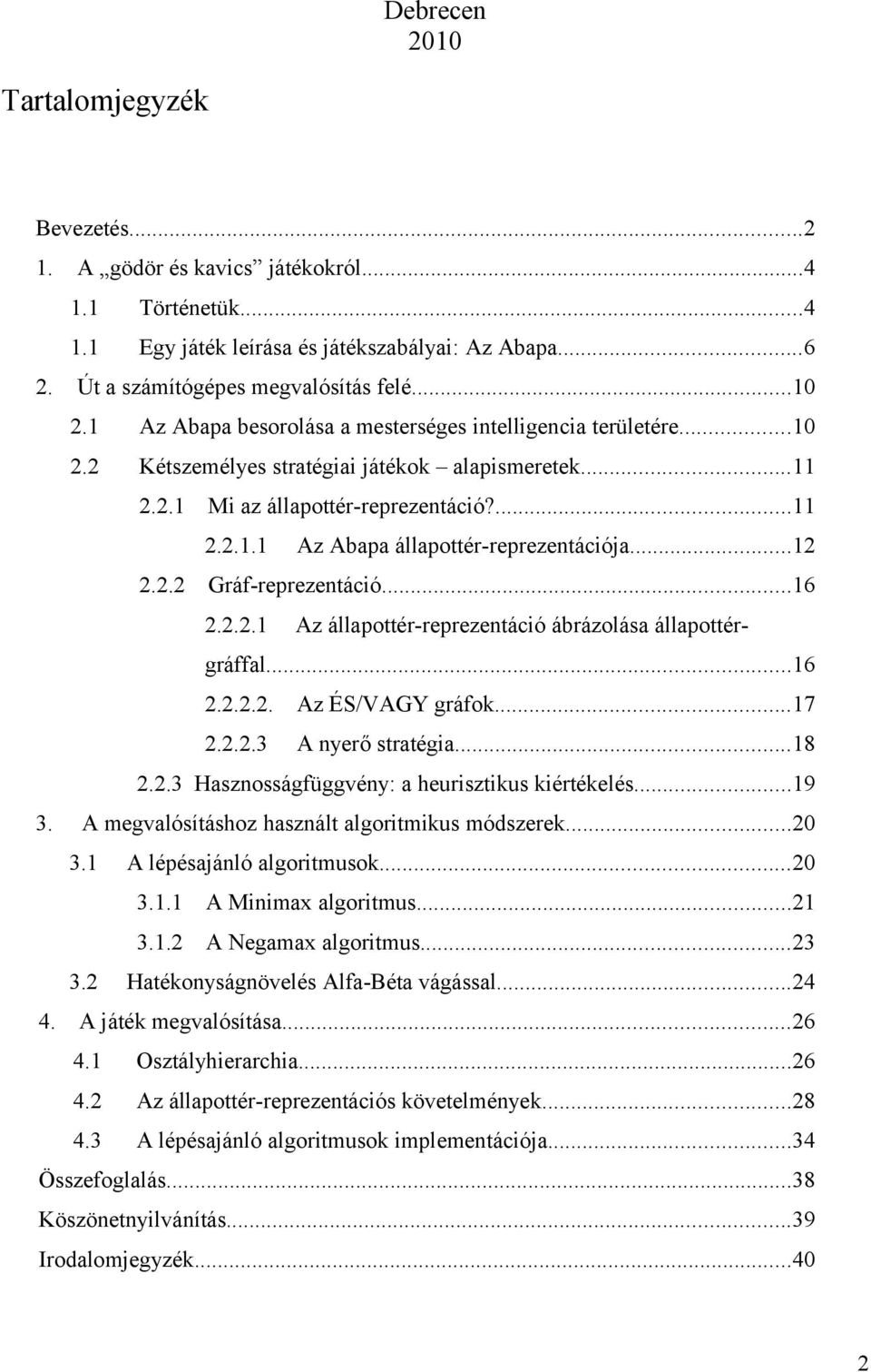 ..12 2.2.2 Gráf-reprezentáció...16 2.2.2.1 Az állapottér-reprezentáció ábrázolása állapottérgráffal...16 2.2.2.2. Az ÉS/VAGY gráfok...17 2.2.2.3 A nyerő stratégia...18 2.2.3 Hasznosságfüggvény: a heurisztikus kiértékelés.