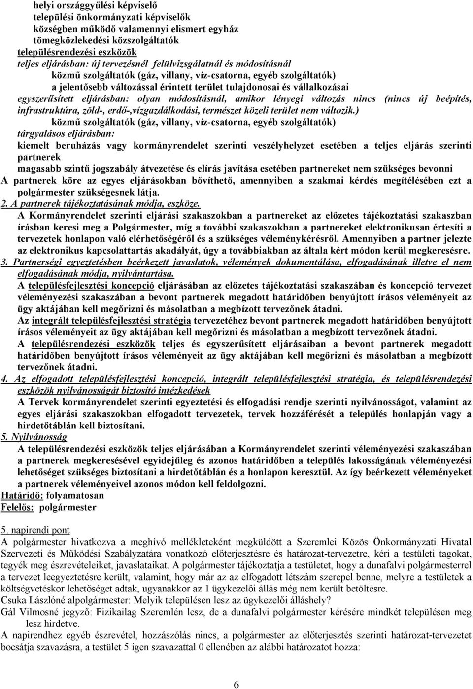 egyszerűsített eljárásban: olyan módosításnál, amikor lényegi változás nincs (nincs új beépítés, infrastruktúra, zöld-, erdő-,vízgazdálkodási, természet közeli terület nem változik.