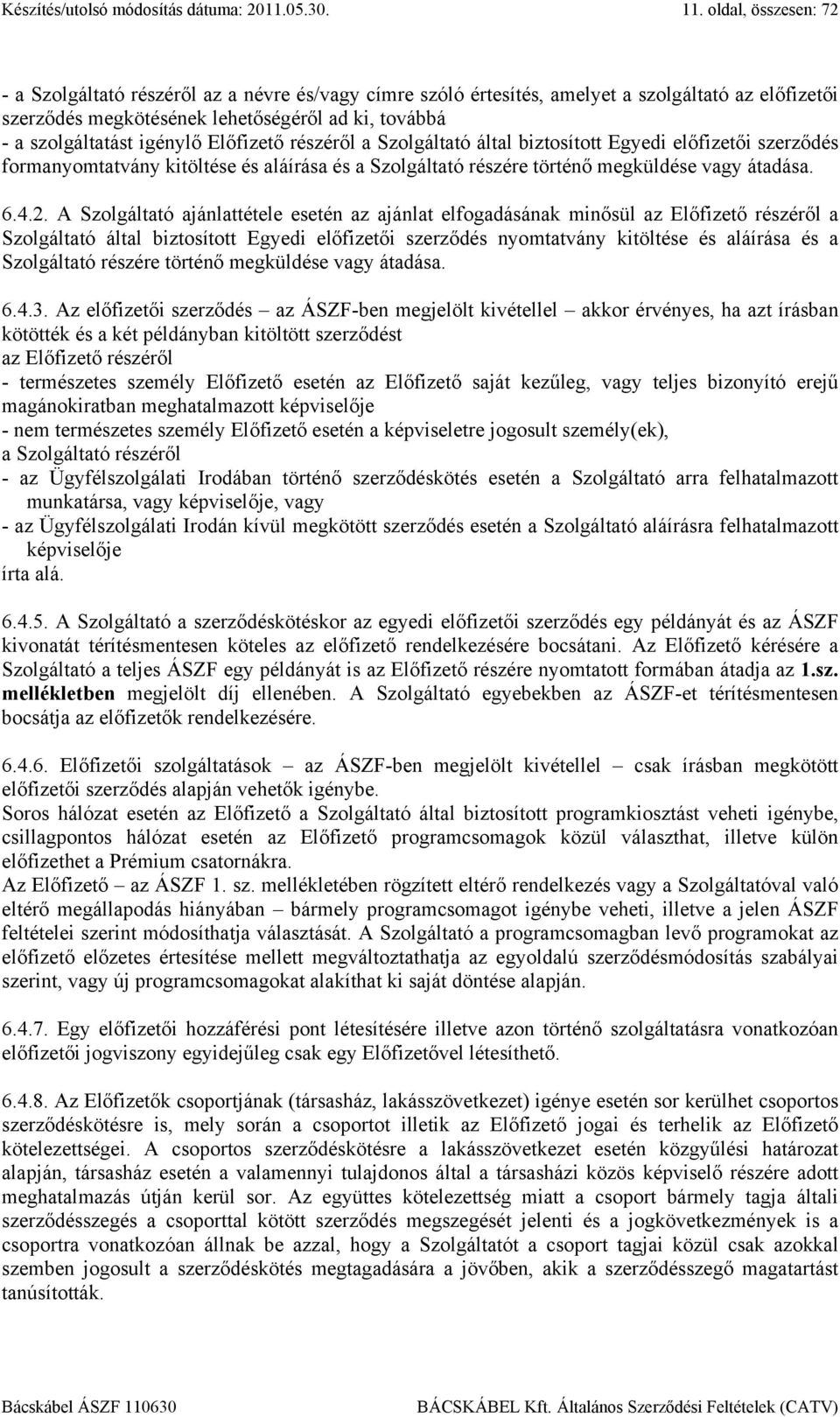 A Szolgáltató ajánlattétele esetén az ajánlat elfogadásának minősül az Előfizető részéről a Szolgáltató által biztosított Egyedi előfizetői szerződés nyomtatvány kitöltése és aláírása és a