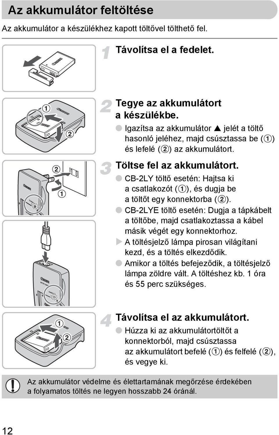 CB-2LY töltő esetén: Hajtsa ki a csatlakozót ( ), és dugja be atöltőt egy konnektorba ( ). CB-2LYE töltő esetén: Dugja a tápkábelt atöltőbe, majd csatlakoztassa a kábel másik végét egy konnektorhoz.