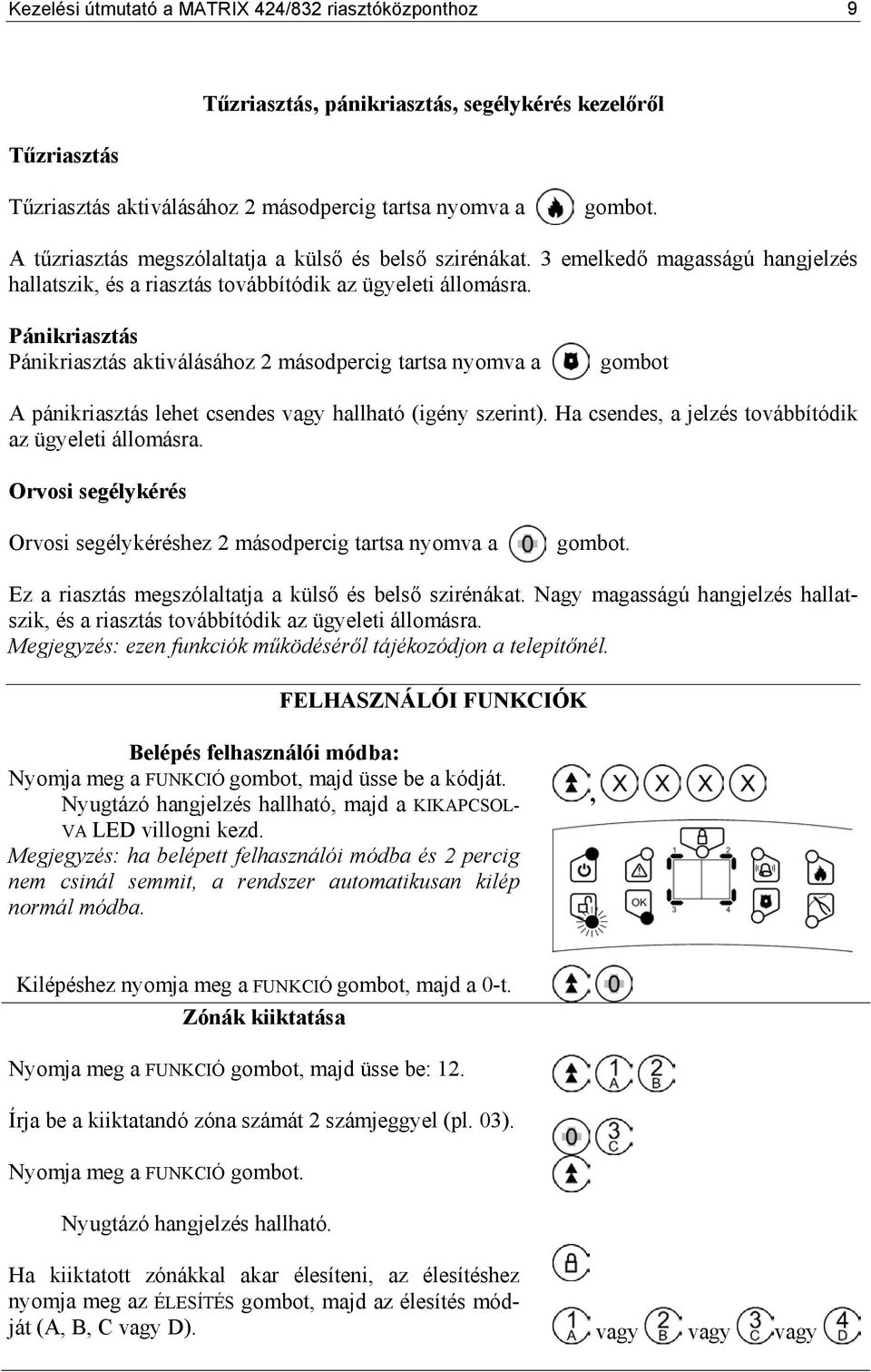 Pánikriasztás Pánikriasztás aktiválásához 2 másodpercig tartsa nyomva a gombot A pánikriasztás lehet csendes vagy hallható (igény szerint). Ha csendes, a jelzés továbbítódik az ügyeleti állomásra.