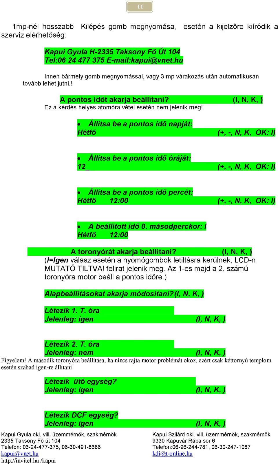 Állítsa be a pontos idő napját: Hétfő (+, -, N, K, OK: I) Állítsa be a pontos idő óráját: 12_ (+, -, N, K, OK: I) Állítsa be a pontos idő percét: Hétfő 12:00 (+, -, N, K, OK: I) A beállított idő 0.