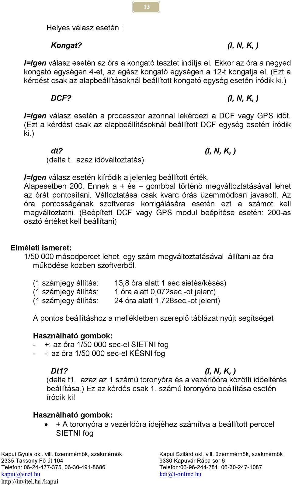 (Ezt a kérdést csak az alapbeállításoknál beállított DCF egység esetén íródik ki.) dt? (I, N, K, ) (delta t. azaz időváltoztatás) I=Igen válasz esetén kiíródik a jelenleg beállított érték.