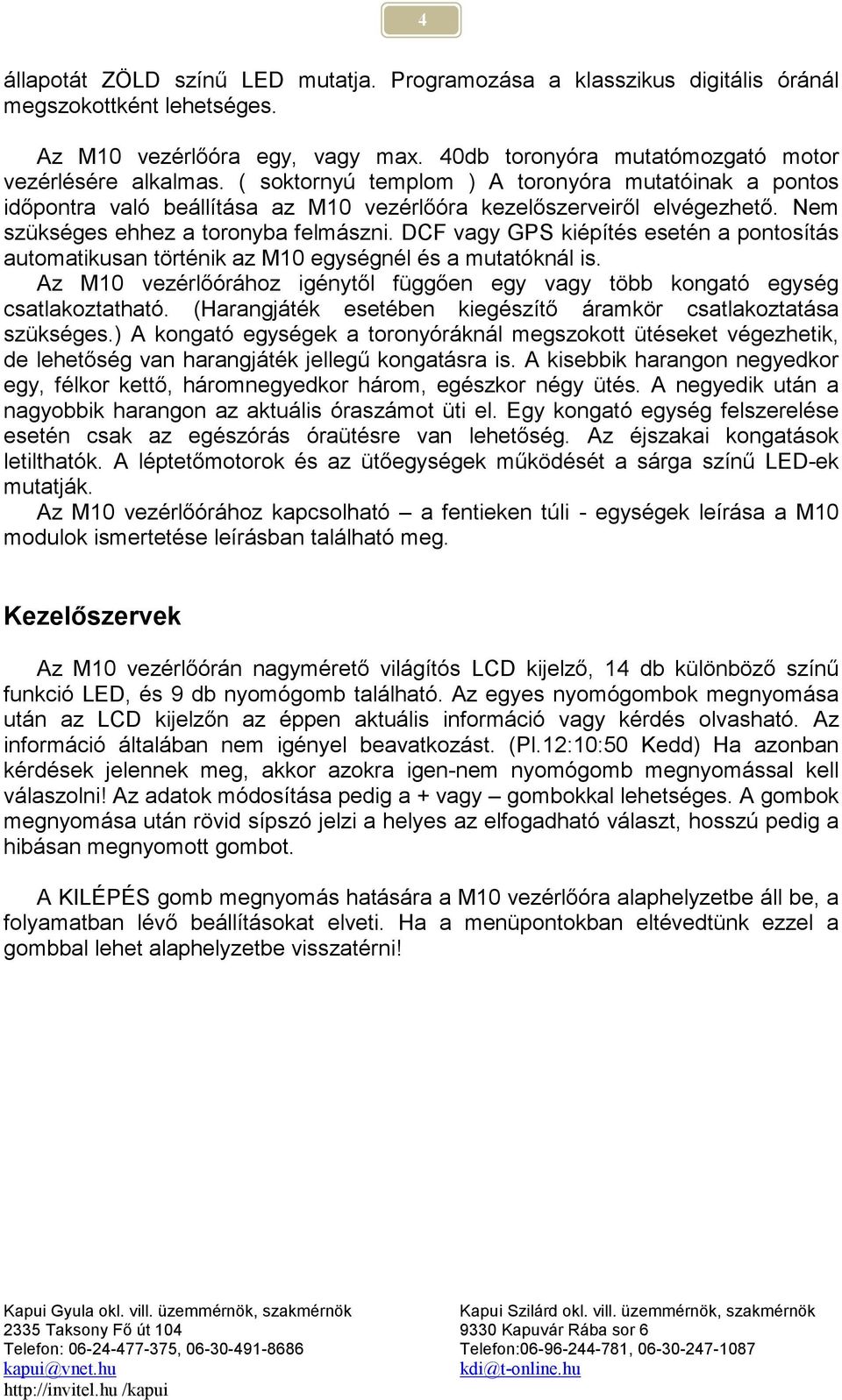 DCF vagy GPS kiépítés esetén a pontosítás automatikusan történik az M10 egységnél és a mutatóknál is. Az M10 vezérlőórához igénytől függően egy vagy több kongató egység csatlakoztatható.