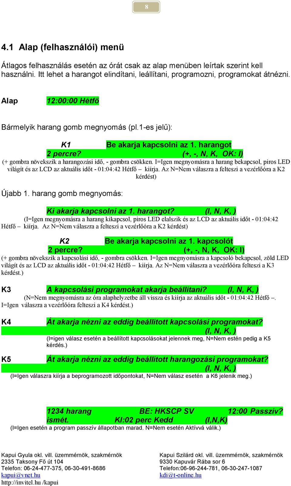 I=Igen megnyomásra a harang bekapcsol, piros LED világít és az LCD az aktuális időt - 01:04:42 Hétfő kiírja. Az N=Nem válaszra a felteszi a vezérlőóra a K2 kérdést) Újabb 1.