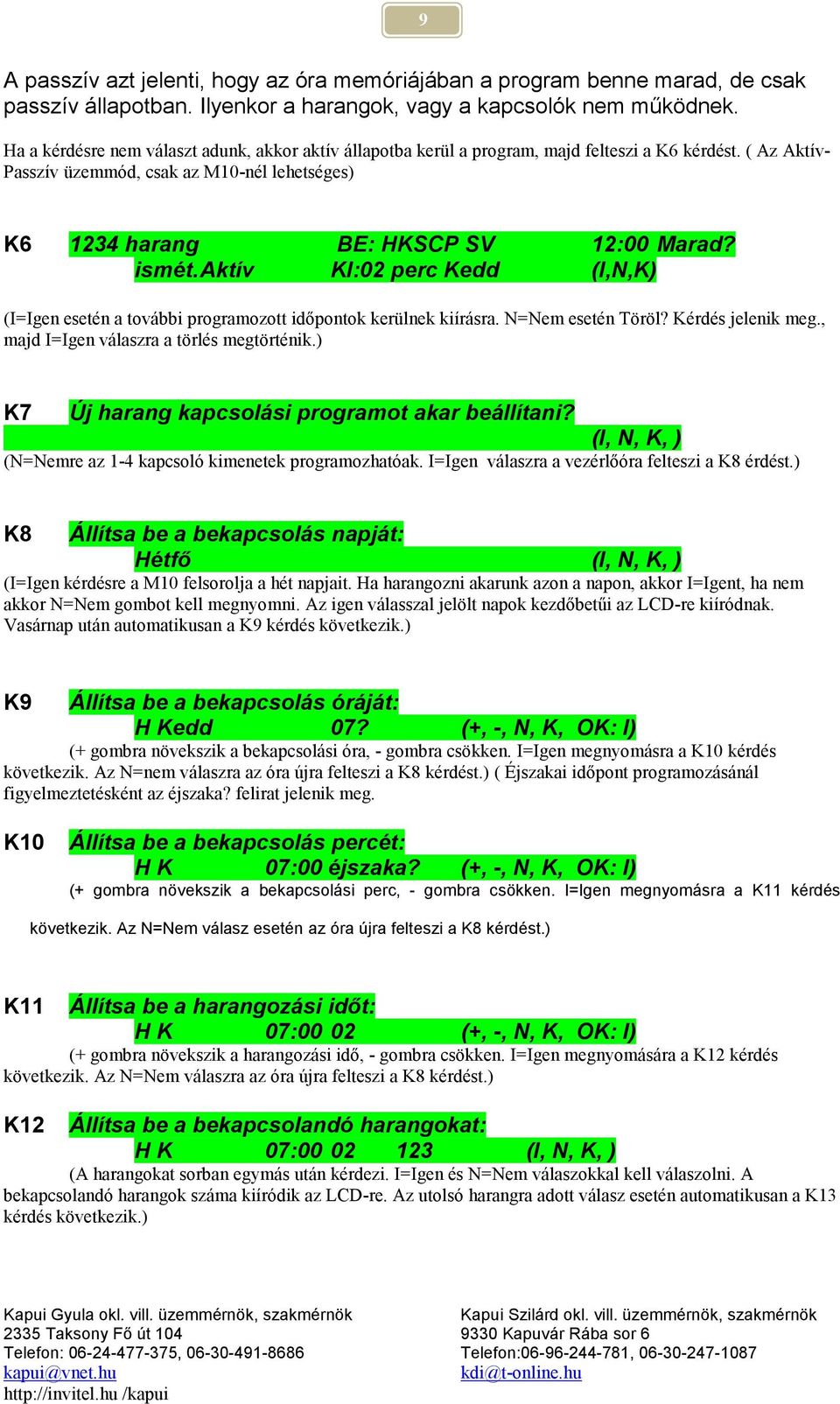 ismét. Aktív KI:02 perc Kedd (I,N,K) (I=Igen esetén a további programozott időpontok kerülnek kiírásra. N=Nem esetén Töröl? Kérdés jelenik meg., majd I=Igen válaszra a törlés megtörténik.