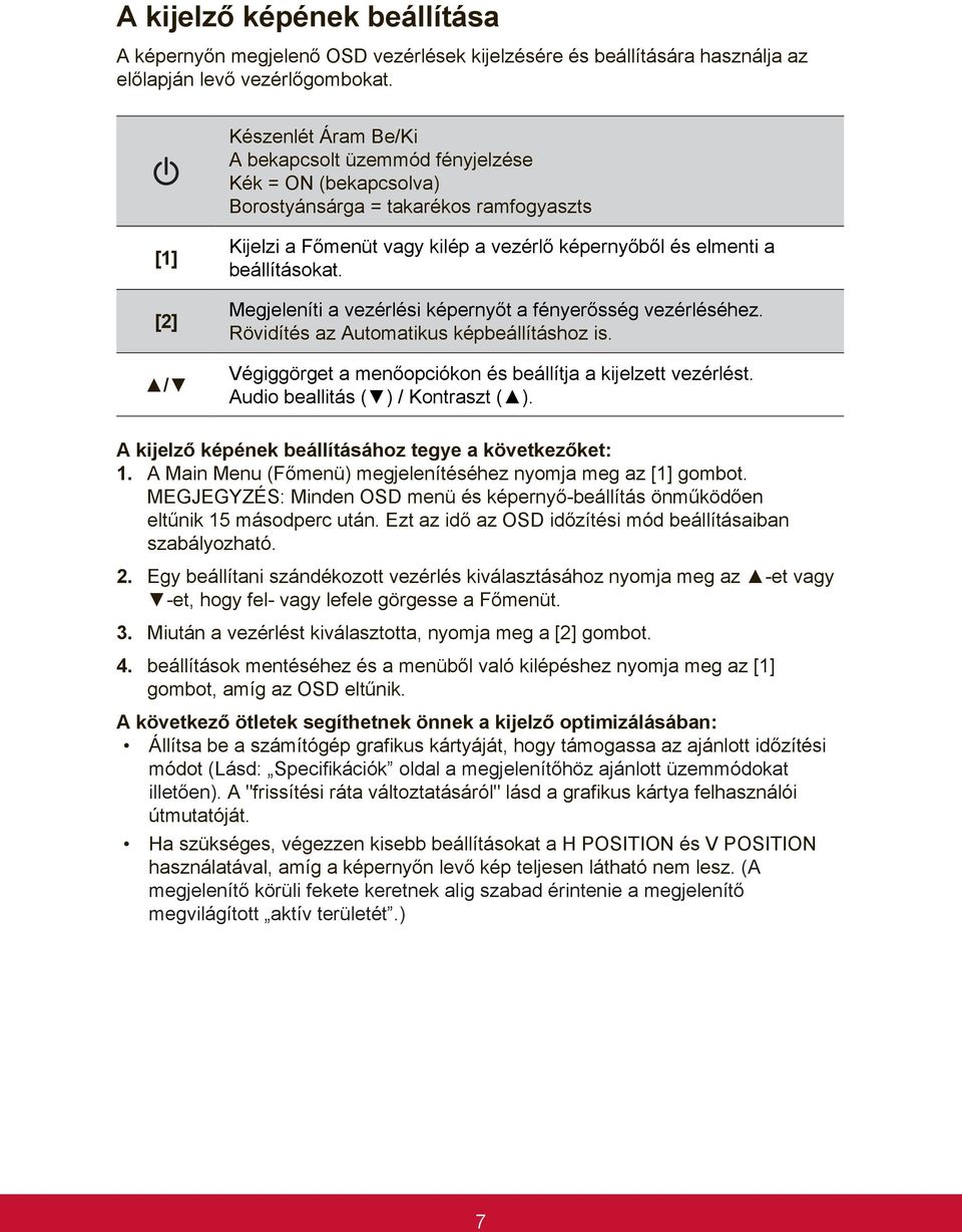 beállításokat. Megjeleníti a vezérlési képernyőt a fényerősség vezérléséhez. Rövidítés az Automatikus képbeállításhoz is. Végiggörget a menőopciókon és beállítja a kijelzett vezérlést.