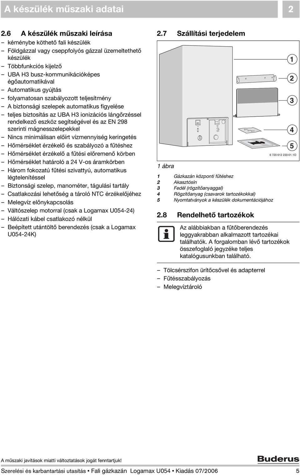 gyújtás folyamatosan szabályozott teljesítmény A biztonsági szelepek automatikus figyelése teljes biztosítás az UBA H3 ionizációs lángőrzéssel rendelkező eszköz segítségével és az EN 298 szerinti