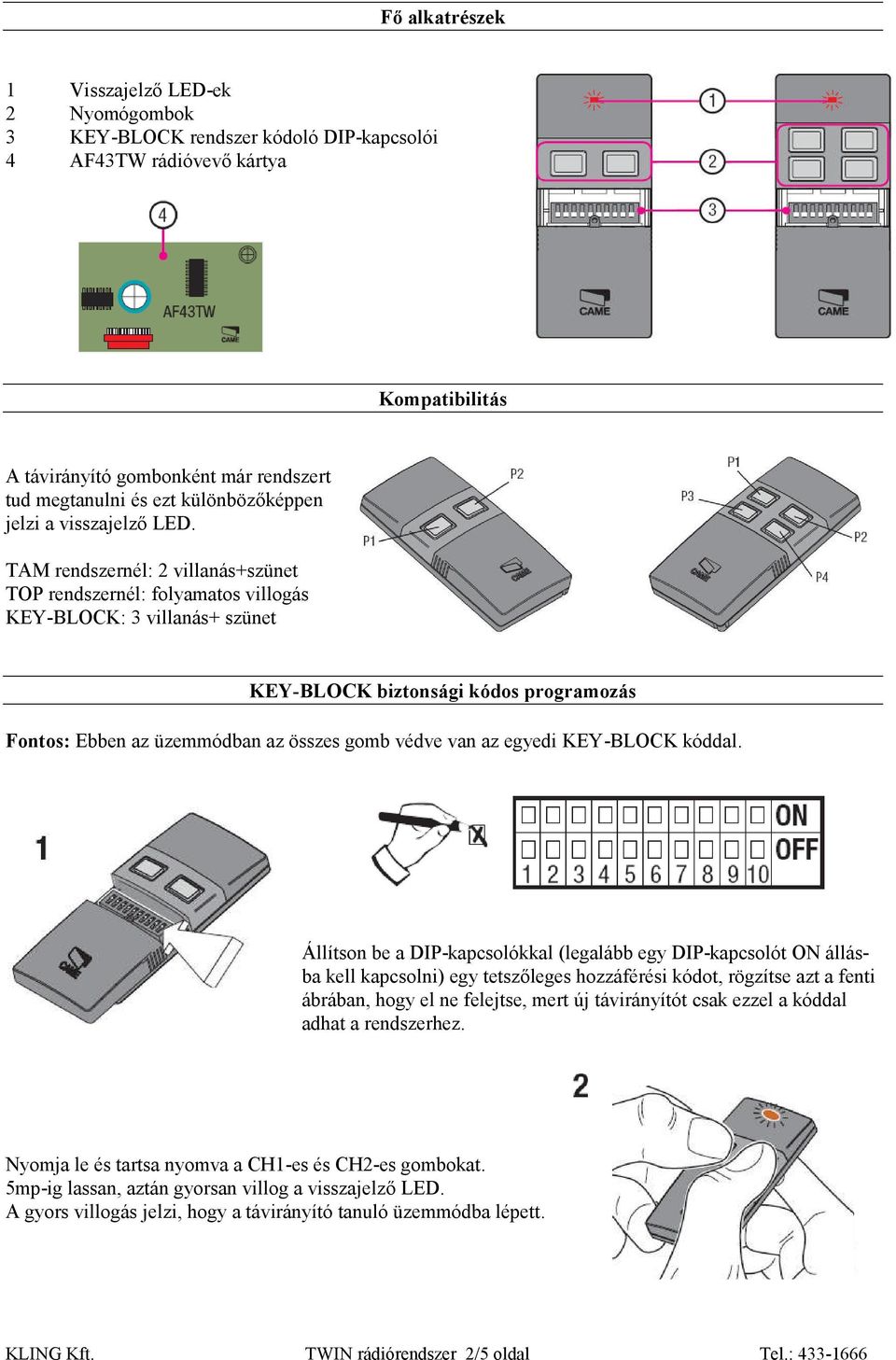 TAM rendszernél: 2 villanás+szünet TOP rendszernél: folyamatos villogás KEY-BLOCK: 3 villanás+ szünet KEY-BLOCK biztonsági kódos programozás Fontos: Ebben az üzemmódban az összes gomb védve van az