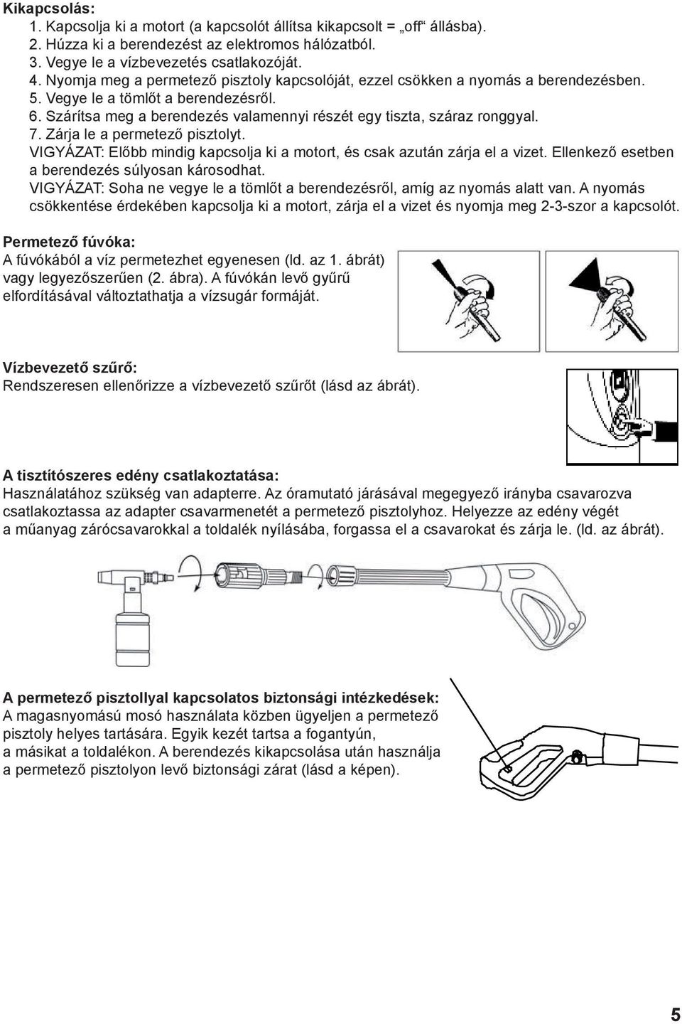 7. Zárja le a permetező pisztolyt. VIGYÁZAT: Előbb mindig kapcsolja ki a motort, és csak azután zárja el a vizet. Ellenkező esetben a berendezés súlyosan károsodhat.