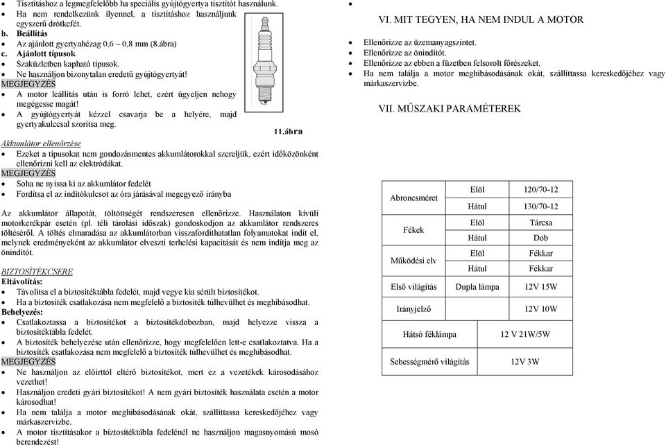 A motor leállítás után is forró lehet, ezért ügyeljen nehogy megégesse magát! A gyújtógyertyát kézzel csavarja be a helyére, majd gyertyakulccsal szorítsa meg. 11.