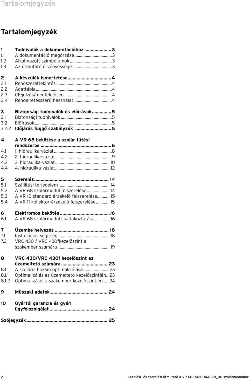 ..5 4 A VR 68 bekötése a szolár fűtési rendszerbe...6 4.1 1. hidraulika-vázlat...8 4.2 2. hidraulika-vázlat...9 4.3 3. hidraulika-vázlat... 10 4.4 4. hidraulika-vázlat...12 5 Szerelés... 14 5.