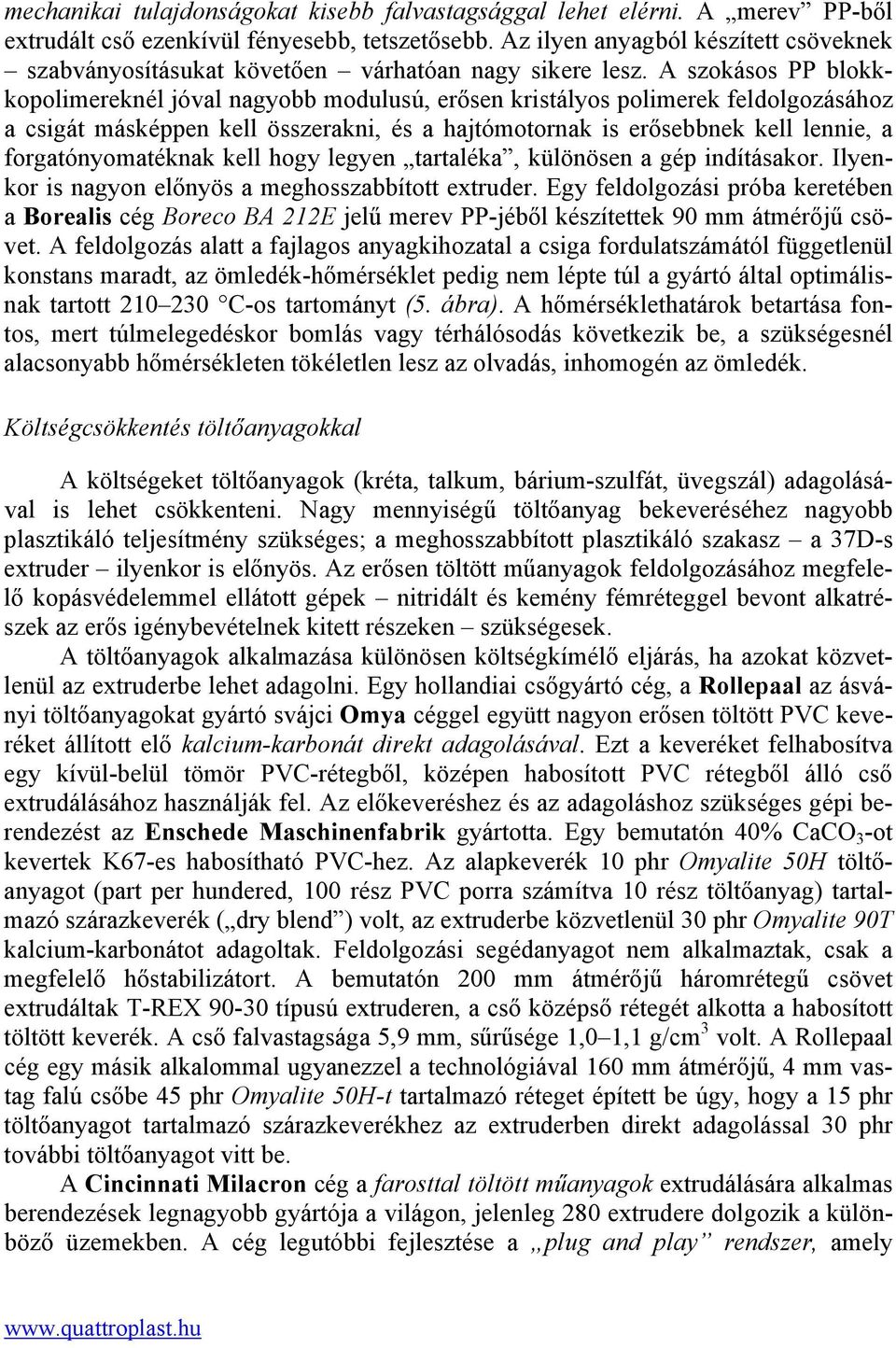 A szokásos PP blokkkopolimereknél jóval nagyobb modulusú, erősen kristályos polimerek feldolgozásához a csigát másképpen kell összerakni, és a hajtómotornak is erősebbnek kell lennie, a