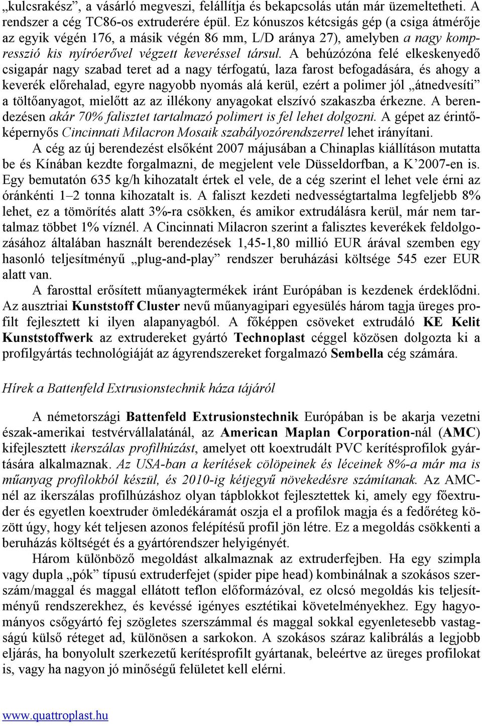 A behúzózóna felé elkeskenyedő csigapár nagy szabad teret ad a nagy térfogatú, laza farost befogadására, és ahogy a keverék előrehalad, egyre nagyobb nyomás alá kerül, ezért a polimer jól átnedvesíti