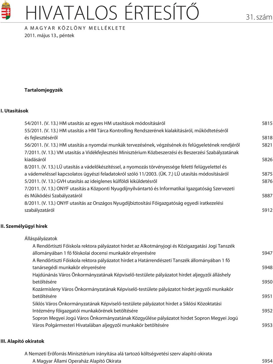 (V. 13.) VM utasítás a Vidékfejlesztési Minisztérium Közbeszerzési és Beszerzési Szabályzatának kiadásáról 5826 8/2011. (V. 13.) LÜ utasítás a vádelõkészítéssel, a nyomozás törvényessége feletti felügyelettel és a vádemeléssel kapcsolatos ügyészi feladatokról szóló 11/2003.