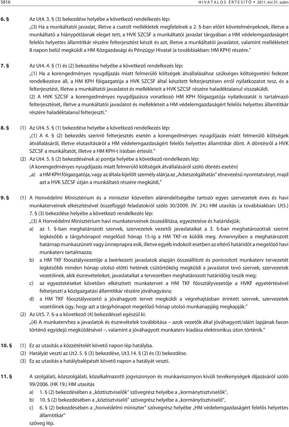 felterjesztést készít és azt, illetve a munkáltatói javaslatot, valamint mellékleteit 8 napon belül megküldi a HM Közgazdasági és Pénzügyi Hivatal (a továbbiakban: HM KPH) részére. 7. Az Ut4. 4.