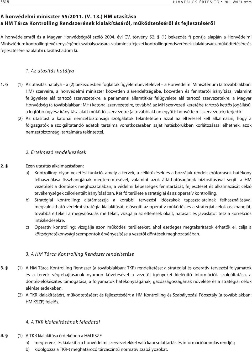 (1) bekezdés f) pontja alapján a Honvédelmi Minisztérium kontrollingtevékenységének szabályozására, valamint a fejezet kontrollingrendszerének kialakítására, mûködtetésére és fejlesztésére az alábbi