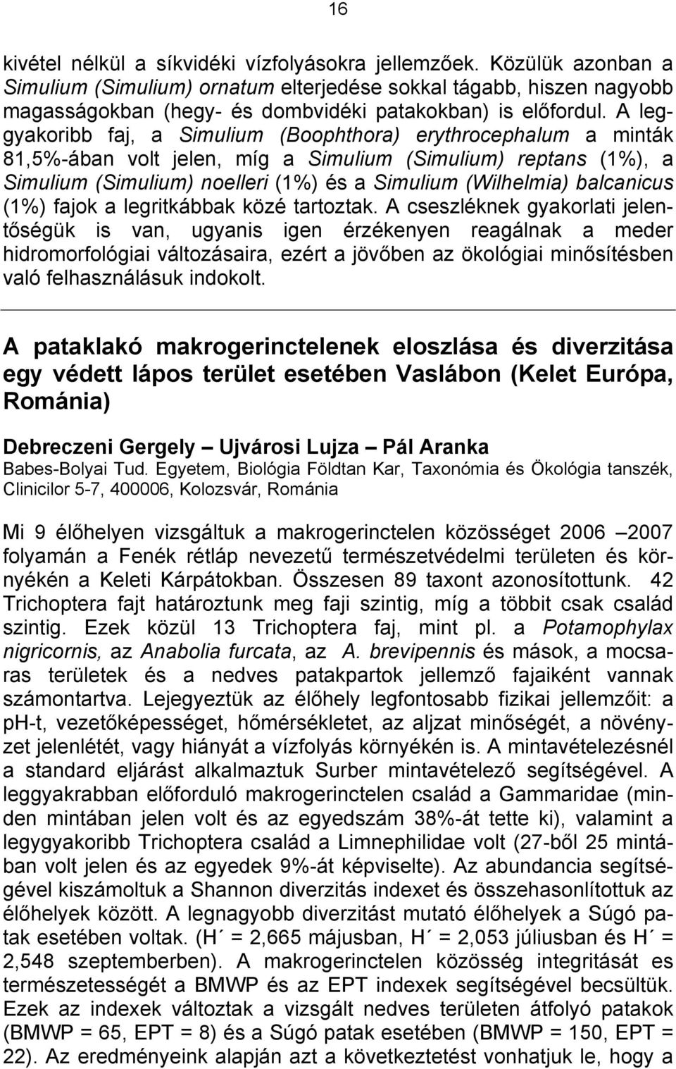 A leggyakoribb faj, a Simulium (Boophthora) erythrocephalum a minták 81,5%-ában volt jelen, míg a Simulium (Simulium) reptans (1%), a Simulium (Simulium) noelleri (1%) és a Simulium (Wilhelmia)