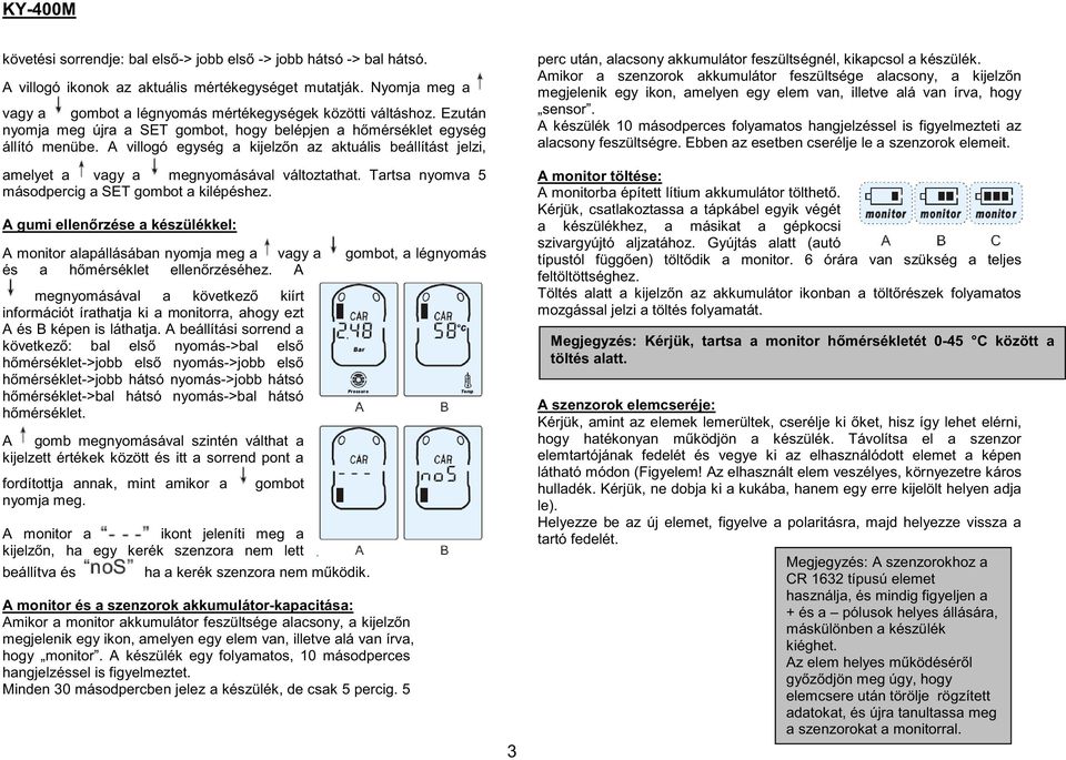 Tartsa nyomva 5 másodpercig a SET gombot a kilépéshez. A gumi ellenőrzése a készülékkel: A monitor alapállásában nyomja meg a vagy a gombot, a légnyomás és a hőmérséklet ellenőrzéséhez.