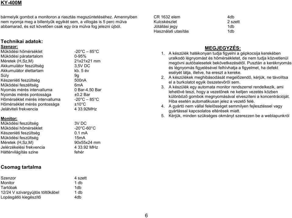 Technikai adatok: Szenzor: Működési hőmérséklet -20 C 85 C Müködési páratartalom 0-95% Méretek (H,Sz,M) 21x21x21 mm Akkumulátor feszültség 3,5V DC Akkumulátor élettartam kb.