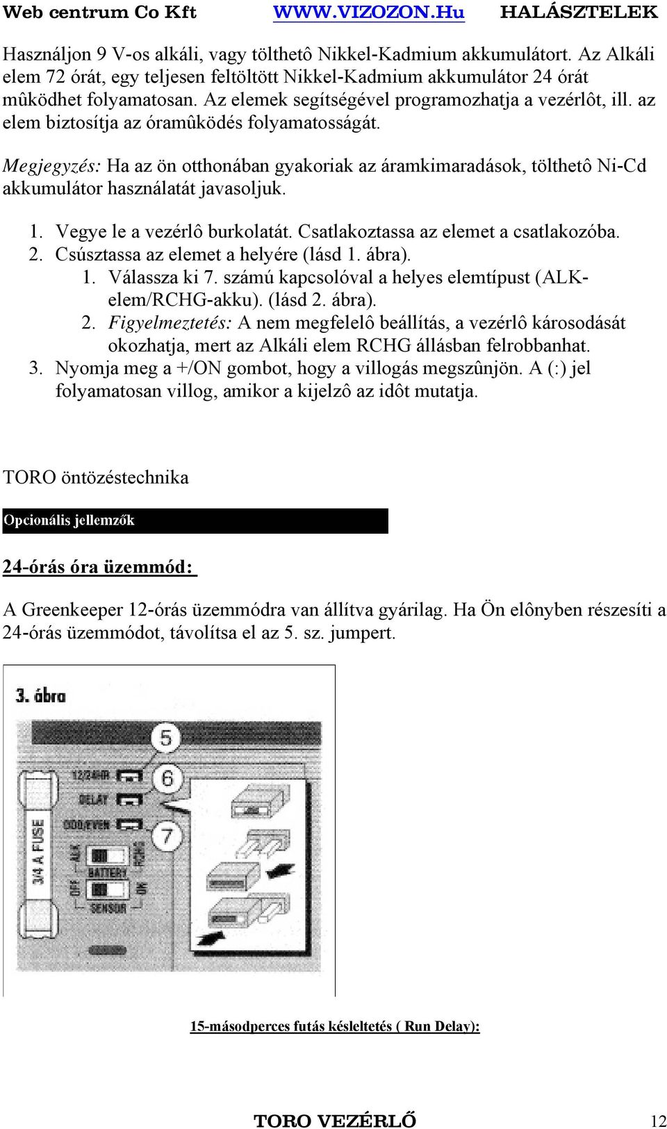 Megjegyzés: Ha az ön otthonában gyakoriak az áramkimaradások, tölthetô Ni-Cd akkumulátor használatát javasoljuk. 1. Vegye le a vezérlô burkolatát. Csatlakoztassa az elemet a csatlakozóba. 2.