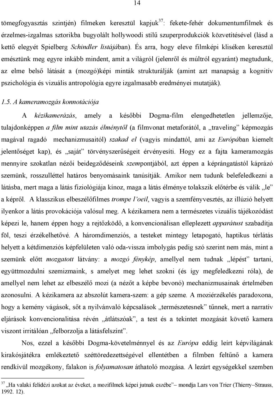 És arra, hogy eleve filmképi kliséken keresztül emésztünk meg egyre inkább mindent, amit a világról (jelenről és múltról egyaránt) megtudunk, az elme belső látását a (mozgó)képi minták strukturálják