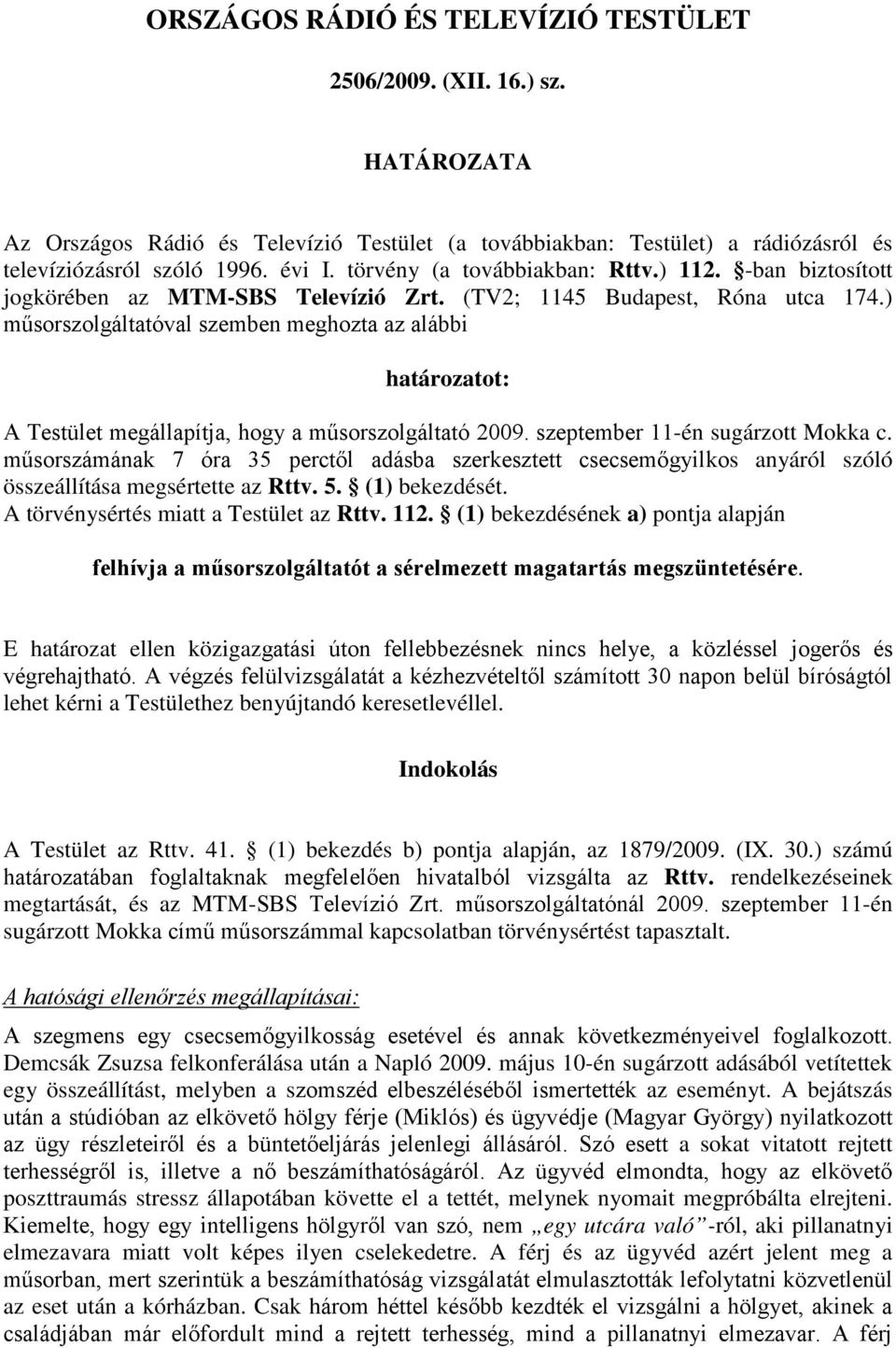 ) műsorszolgáltatóval szemben meghozta az alábbi határozatot: A Testület megállapítja, hogy a műsorszolgáltató 2009. szeptember 11-én sugárzott Mokka c.