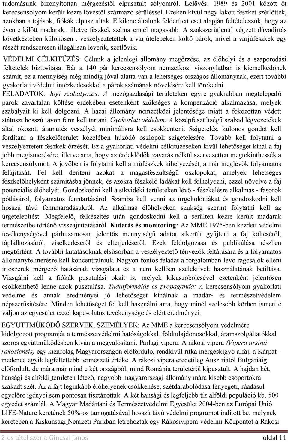 E kilenc általunk felderített eset alapján feltételezzük, hogy az évente kilőtt madarak,, illetve fészkek száma ennél magasabb. A szakszerűtlenül végzett dúvadirtás következtében különösen.