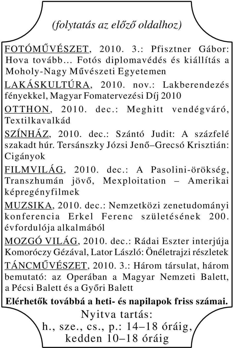 Tersánszky Józsi Jenő Grecsó Krisztián: Cigányok FILMVILÁG, 2010. dec.: A Pasolini-örökség, Transzhumán jövő, Mexploitation Amerikai képregényfilmek MUZSIKA, 2010. dec.: Nemzetközi zenetudományi konferencia Erkel Ferenc születésének 200.