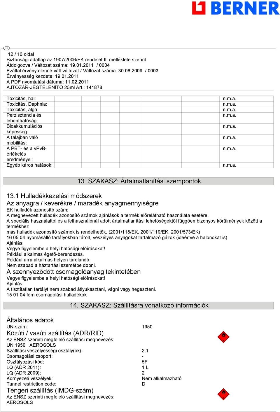 1 Hulladékkezelési módszerek Az anyagra / keverékre / maradék anyagmennyiségre EK hulladék azonosító szám: A megnevezett hulladék azonosító számok ajánlások a termék előrelátható használata esetére.