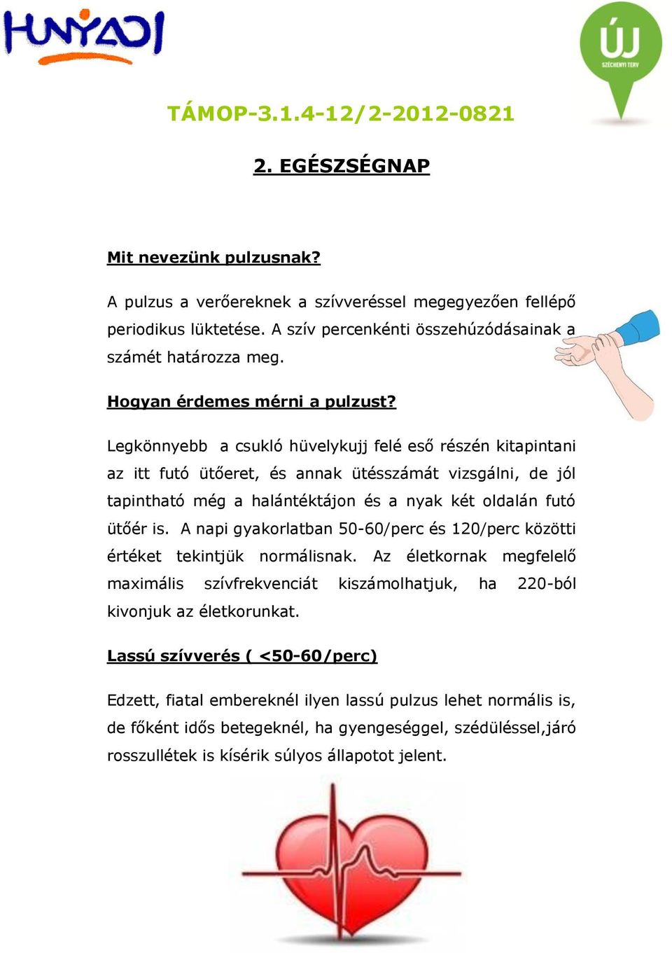 Legkönnyebb a csukló hüvelykujj felé eső részén kitapintani az itt futó ütőeret, és annak ütésszámát vizsgálni, de jól tapintható még a halántéktájon és a nyak két oldalán futó ütőér is.