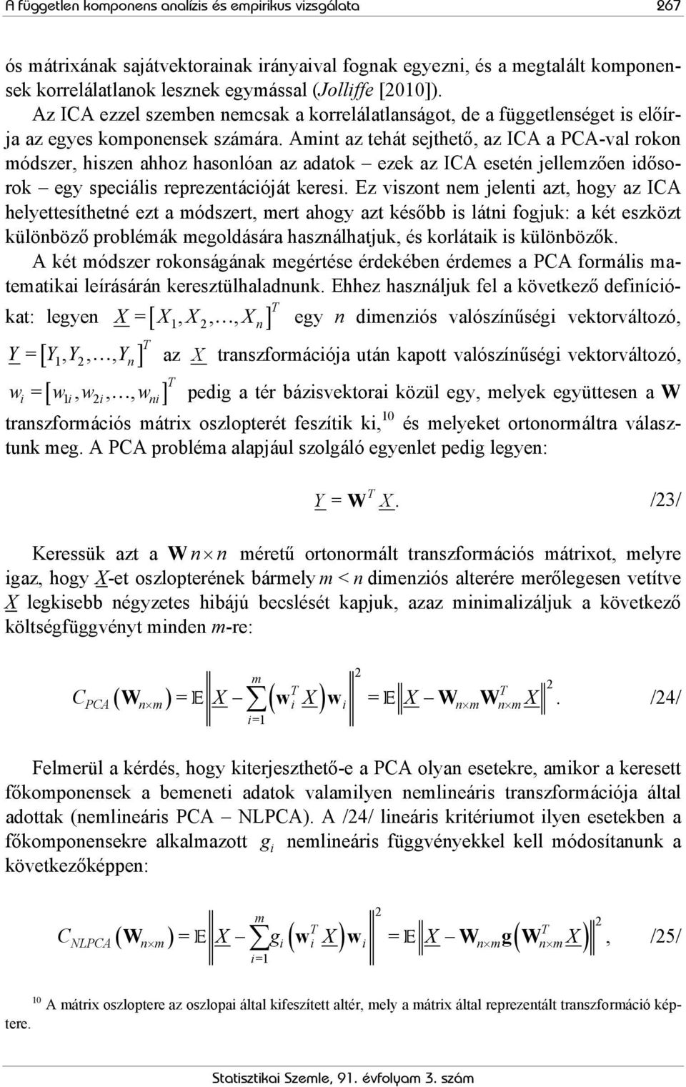 Amint az tehát sejthető, az ICA a PCA-val rokon módszer, hiszen ahhoz hasonlóan az adatok ezek az ICA esetén jellemzően idősorok egy speciális reprezentációját keresi.