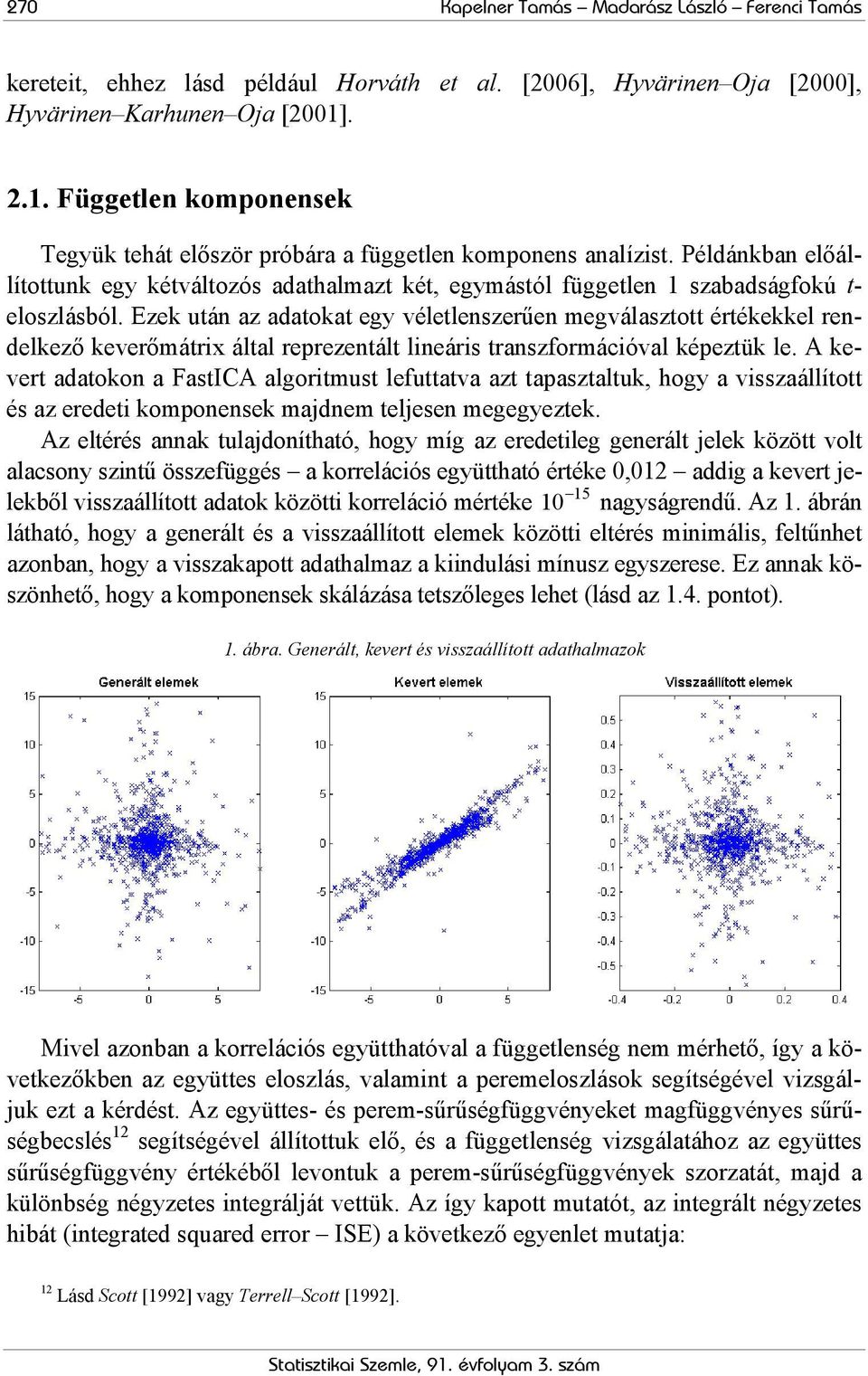 Ezek után az adatokat egy véletlenszerűen megválasztott értékekkel rendelkező keverőmátrix által reprezentált lineáris transzformációval képeztük le.