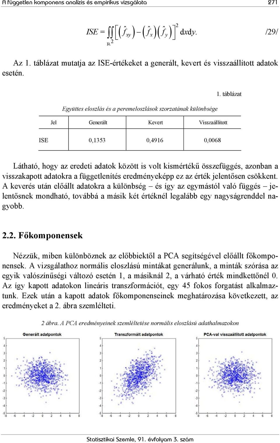 táblázat ISE 0,1353 0,4916 0,0068 Látható, hogy az eredeti adatok között is volt kismértékű összefüggés, azonban a visszakapott adatokra a függetlenítés eredményeképp ez az érték jelentősen csökkent.