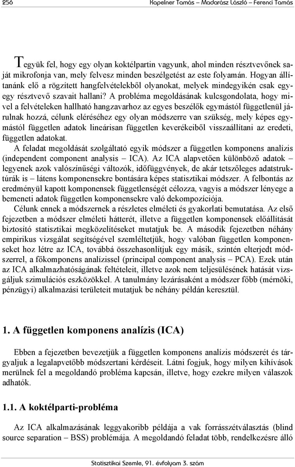 A probléma megoldásának kulcsgondolata, hogy mivel a felvételeken hallható hangzavarhoz az egyes beszélők egymástól függetlenül járulnak hozzá, célunk eléréséhez egy olyan módszerre van szükség, mely