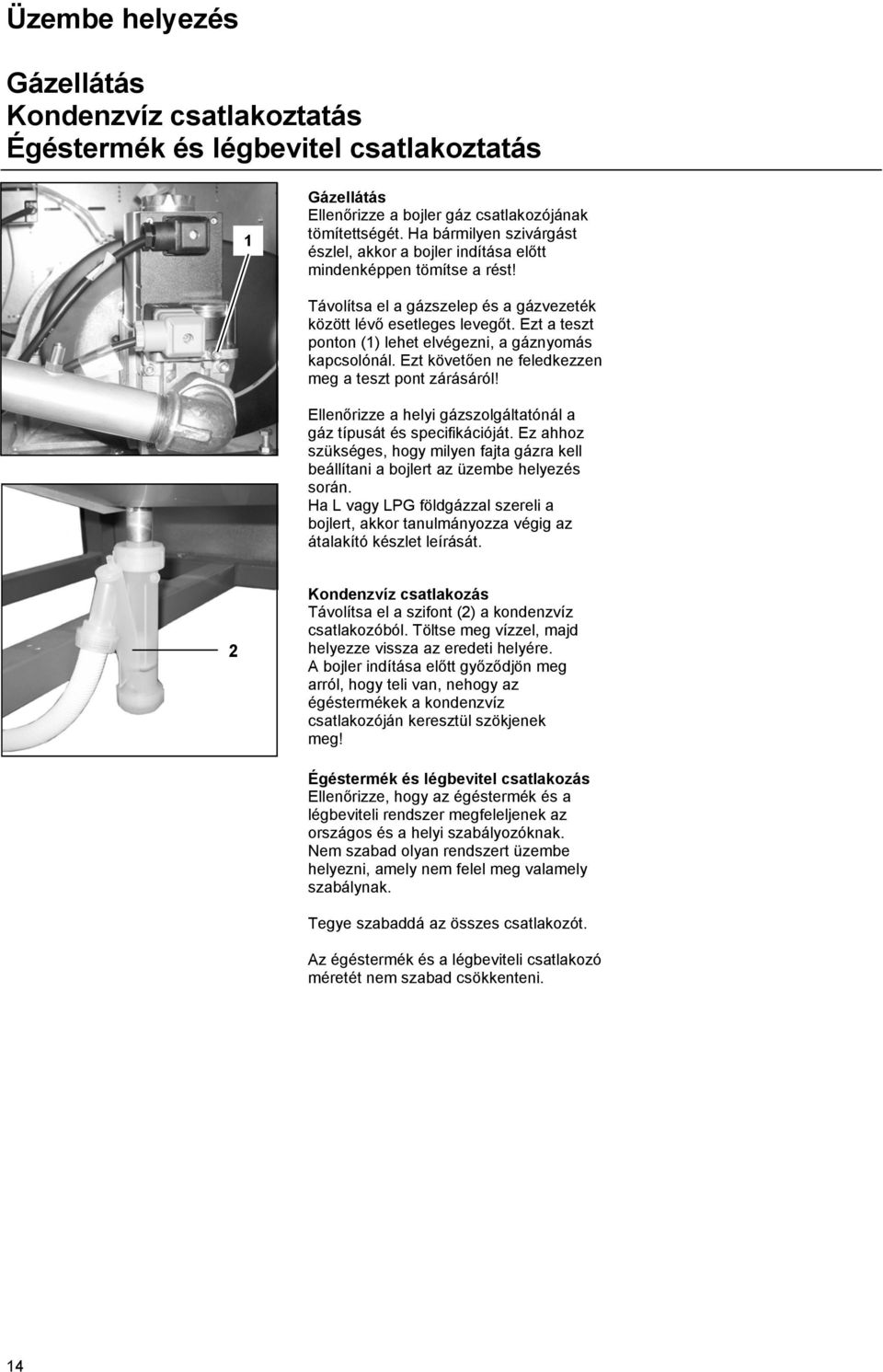 Ezt a teszt ponton (1) lehet elvégezni, a gáznyomás kapcsolónál. Ezt követően ne feledkezzen meg a teszt pont zárásáról! Ellenőrizze a helyi gázszolgáltatónál a gáz típusát és specifikációját.