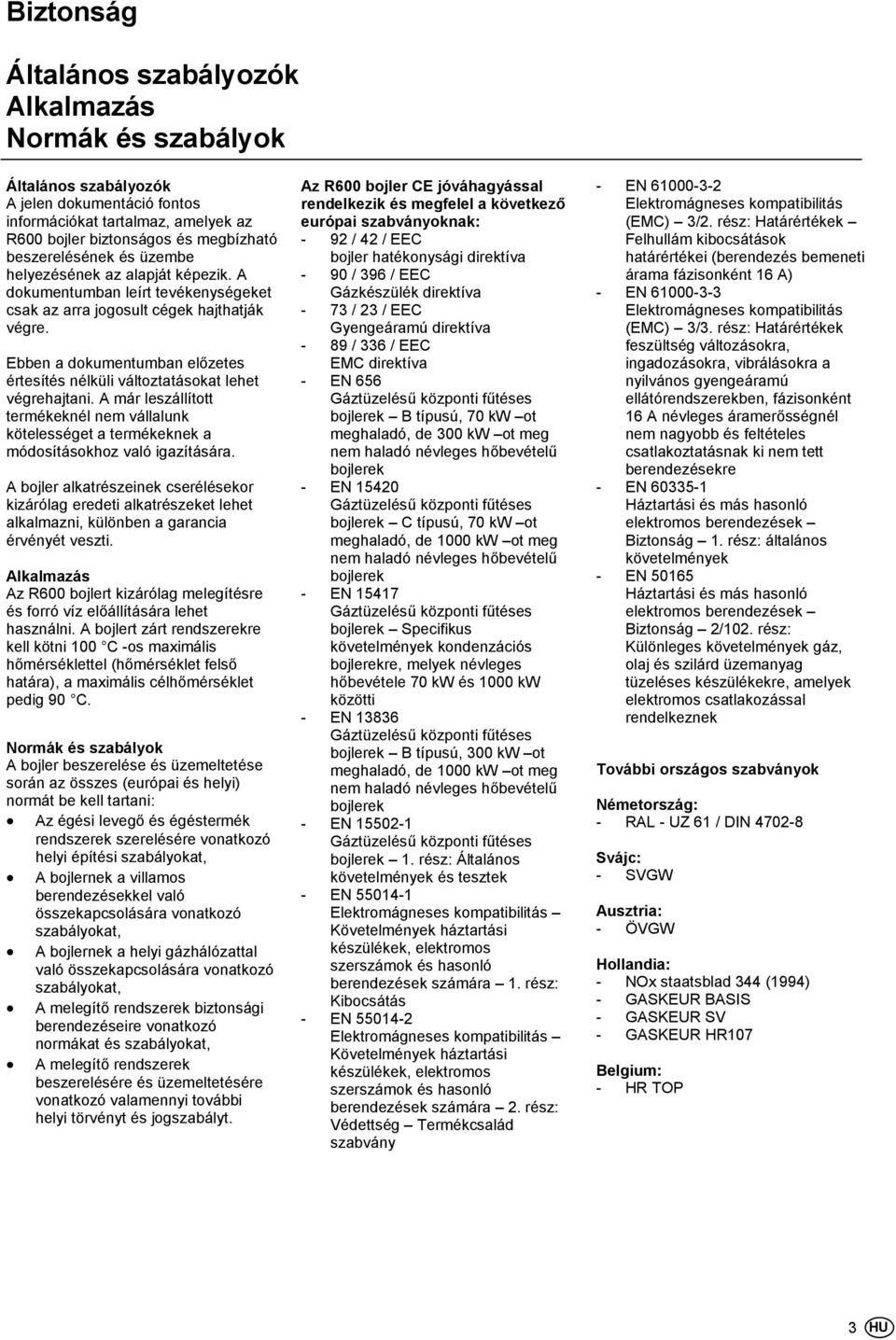 Ebben a dokumentumban előzetes értesítés nélküli változtatásokat lehet végrehajtani. A már leszállított termékeknél nem vállalunk kötelességet a termékeknek a módosításokhoz való igazítására.