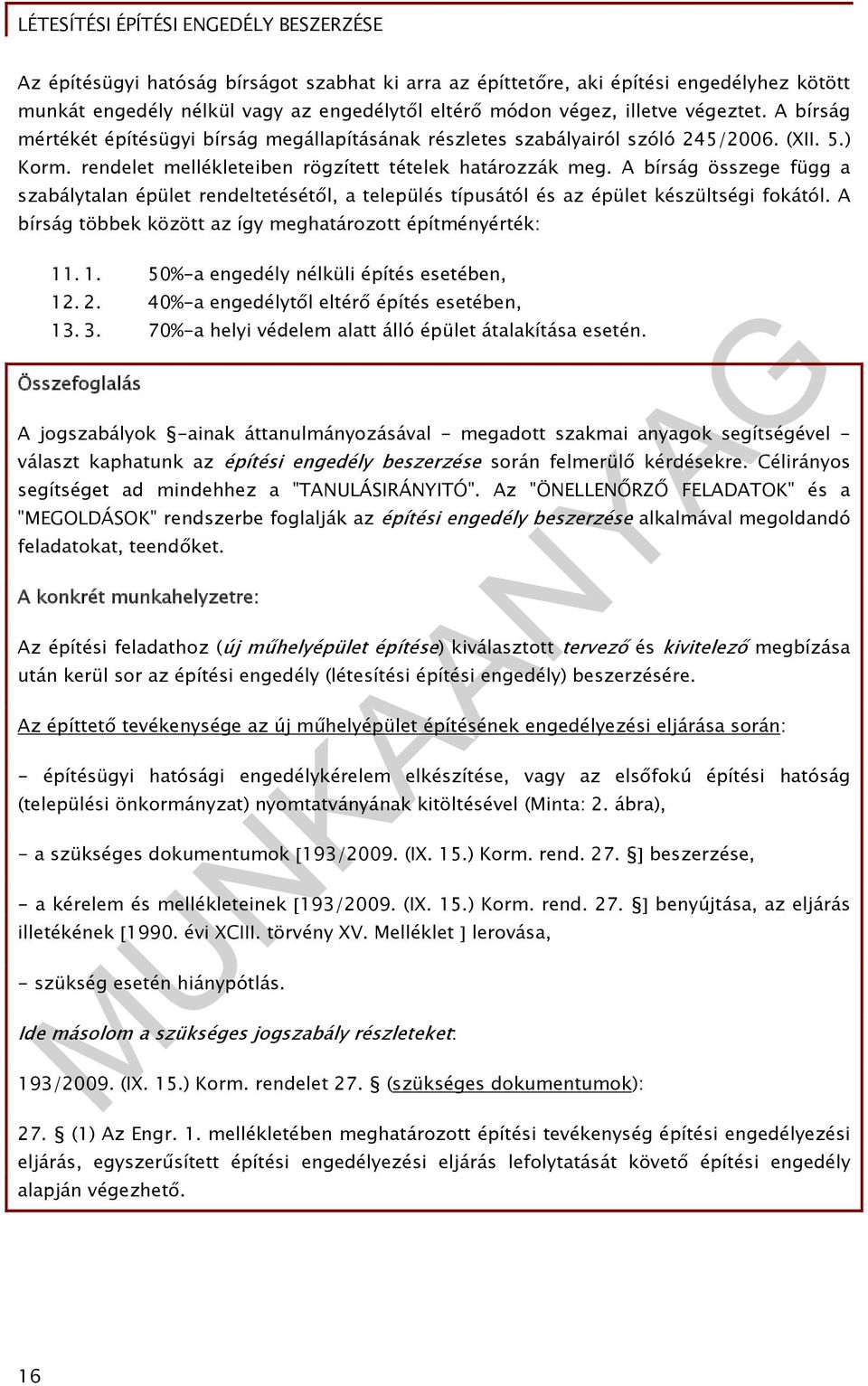 A bírság összege függ a szabálytalan épület rendeltetésétől, a település típusától és az épület készültségi fokától. A bírság többek között az így meghatározott építményérték: 11