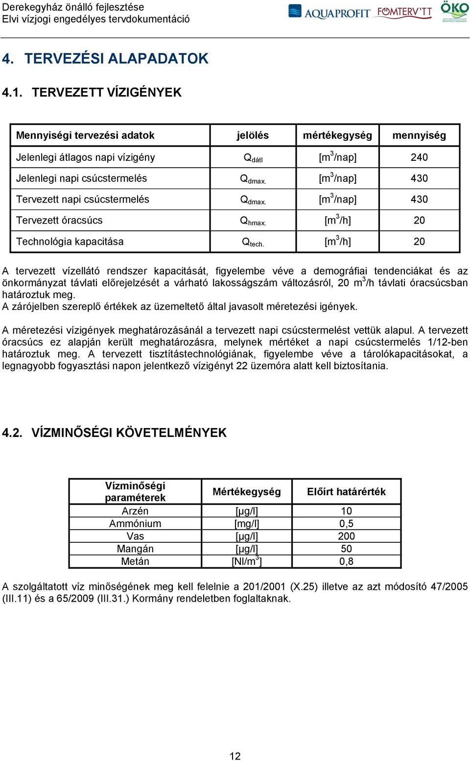 [m 3 /h] 20 A tervezett vízellátó rendszer kapacitását, figyelembe véve a demográfiai tendenciákat és az önkormányzat távlati előrejelzését a várható lakosságszám változásról, 20 m 3 /h távlati