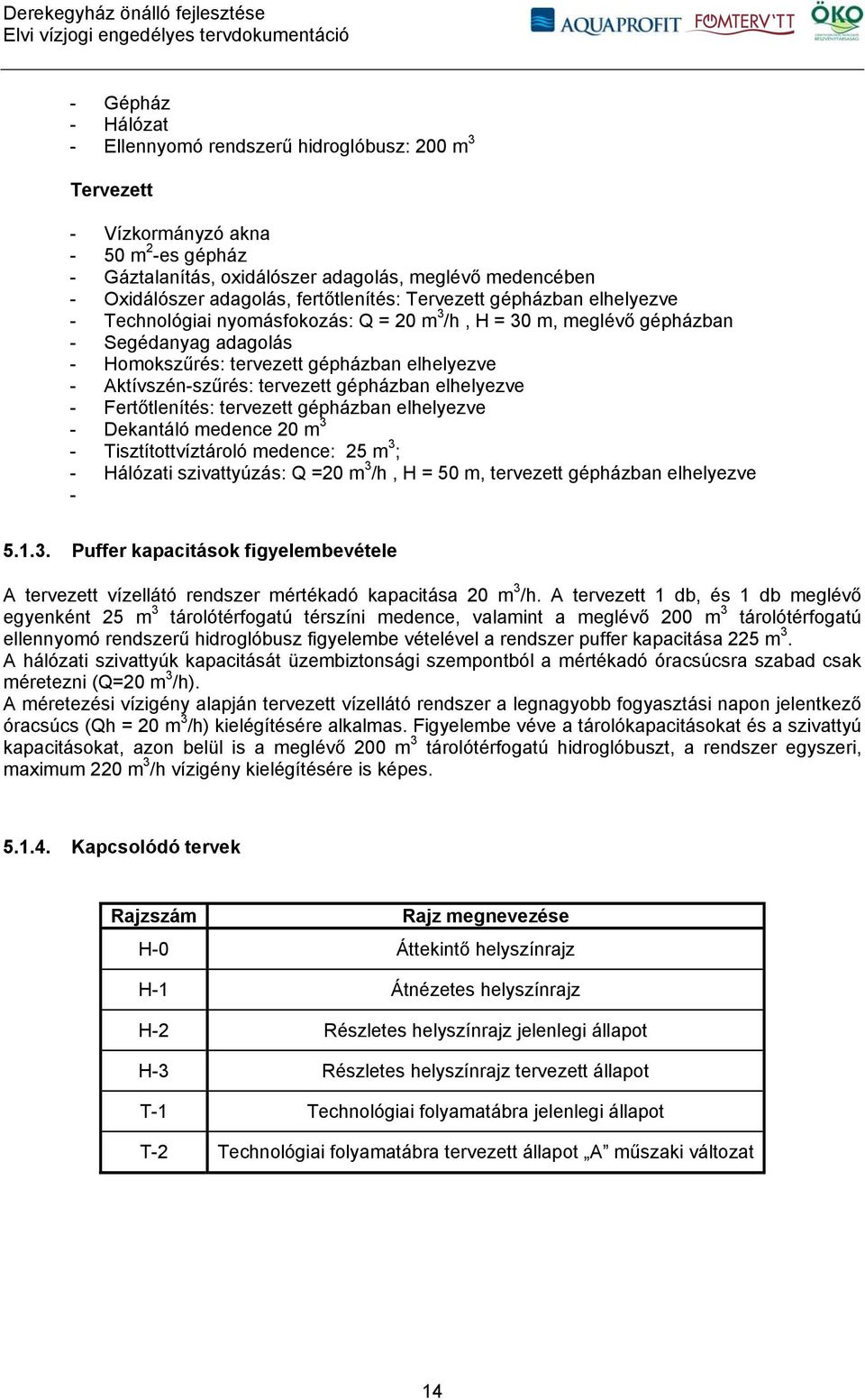 Aktívszén-szűrés: tervezett gépházban elhelyezve - Fertőtlenítés: tervezett gépházban elhelyezve - Dekantáló medence 20 m 3 - Tisztítottvíztároló medence: 25 m 3 ; - Hálózati szivattyúzás: Q =20 m 3